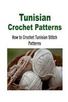 Tunisian Crochet Patterns - How to Crochet Tunisian Stitch Patterns: (Crochet - Crochet Projects - Crochet Patterns - Crochet for Beginners - Knitting) (Paperback) - Nana Stoney Photo