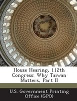 House Hearing, 112th Congress - Why Taiwan Matters, Part II (Paperback) - U S Government Printing Office Gpo Photo