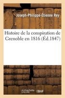 Histoire de La Conspiration de Grenoble En 1816, Avec Un Fac-Simile Des Dernieres Lignes Ecrites (French, Paperback) - Rey J P E Photo