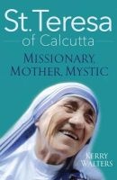 St. Teresa of Calcutta - Missionary, Mother, Mystic (Paperback) - Kerry Walters Photo