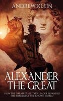 Alexander the Great - How the Greatest Military Leader Expanded the Borders of the Known World (Paperback) - Andrew Klein Photo