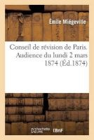 Conseil de Revision de Paris. Audience Du Lundi 2 Mars 1874 (French, Paperback) - Miegeville E Photo