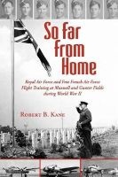 So Far from Home - Royal Air Force and Free French Air Force Flight Training at Maxwell and Gunter Fields During World War II (Paperback) - Robert B Kane Photo