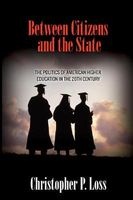 Between Citizens and the State - The Politics of American Higher Education in the 20th Century (Paperback) - Christopher P Loss Photo