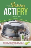 The Skinny Actifry Cookbook - Guilt-Free and Delicious Actifry Recipe Ideas: Discover the Healthier Way to Fry! (Paperback) - Cooknation Photo
