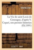 La Vie de Saint Louis de Gonzague, D'Apres V. Cepari, Son Premier Historien (French, Paperback) - Charles Clair Photo