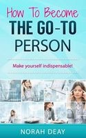 How to Become the Go-To Person - Make Yourself Indispensable! (Paperback) - MS Norah G Deay Photo