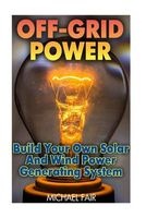Off-Grid Power - Build Your Own Solar and Wind Power Generating System: (Off-Grid Living, Survival Guide) (Paperback) - Michael Fair Photo