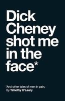 Dick Cheney Shot Me in the Face - And Other Tales of Men in Pain (Paperback) - Timothy OLeary Photo