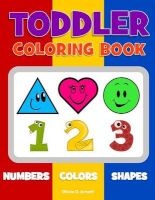 Toddler Coloring Book. Numbers Colors Shapes - Baby Activity Book for Kids Age 1-3, Boys or Girls, for Their Fun Early Learning of First Easy Words about Shapes & Numbers, Counting While Coloring! (Paperback) - Olivia O Arnett Photo