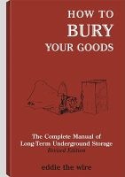 How to Bury Your Goods - The Complete Manual of Long Term Underground Storage (Paperback) - Eddie the Wire Photo