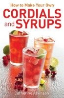 How to Make Your Own Cordials and Syrups (Paperback) - Catherine Atkinson Photo