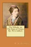 The Mikado Or, the Town of Titipu. by - W. S. Gilbert ( a Comic Opera ) (Paperback) - W S Gilbert Photo