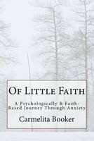 Of Little Faith - A Psychologically & Faith-Based Journey Through Anxiety (Paperback) - Carmelita D Booker Photo