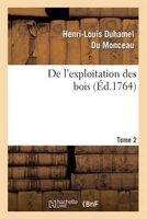 de L Exploitation Des Bois, Ou Moyens de Tirer Un Parti Avantageux Des Taillis. T.2 (French, Paperback) - Henri Louis Duhamel Du Monceau Photo