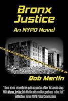 Bronx Justice - A Novel Straight from the NYPD Files (Paperback) - Bob Martin Photo