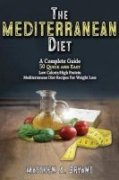 The Mediterranean Diet - A Complete Guide: Includes 50 Quick and Simple Low Calorie/High Protein Recipes for Busy Professionals and Mothers to Lose Weight, Burn Fat, Reduce Stress, and Increase Energy (Paperback) - Matthew a Bryant Photo