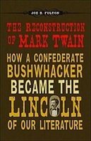 The Reconstruction of Mark Twain - How a Confederate Bushwhacker Became the Lincoln of Our Literature (Hardcover) - Joe B Fulton Photo