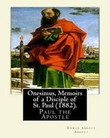 Onesimus, Memoirs of a Disciple of St. Paul (1882). by - : Paul the Apostle, Commonly Known as Saint Paul, and Also Known by His Native Name Saul of Tarsuswas an Apostle (Though Not One of the Twelve Apostles) Who Taught the Gospel of Th (Paperback) - Edw Photo