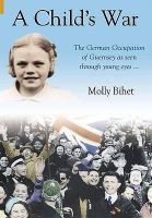 A Child's War - The Occupation of the Channel Islands Through a Child's Eyes (Paperback) - Molly Bihet Photo