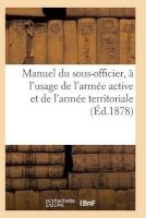 Manuel Du Sous-Officier, A L'Usage de L'Armee Active Et de L'Armee Territoriale (French, Paperback) - Sans Auteur Photo