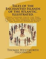 Tales of the Enchanted Islands of the Atlantic. Illustrated. - These Legends Unite the Two Sides of the Atlantic and Form a Part of the Common Heritage of the English Speaking Race. (Paperback) - Thomas Wentworth Higginson Photo
