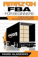 Amazon Fba for Beginners - A Step by Step Guide on Fulfilment by Amazon. Strategies and Techniques to Be Successful Selling Your Own Private Label. (Paperback) - Mark Alanders Photo