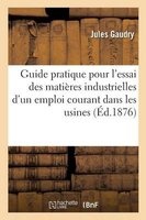 Guide Pratique Pour L'Essai Des Matieres Industrielles D'Un Emploi Courant Dans Les Usines (French, Paperback) - Gaudry J Photo