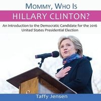 Mommy, Who Is Hillary Clinton? - An Introduction to the Democratic Candidate for the 2016 United States Presidential Election (Paperback) - Taffy Jensen Photo