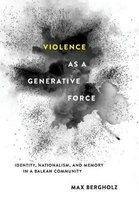Violence as a Generative Force - Identity, Nationalism, and Memory in a Balkan Community (Hardcover) - Max Bergholz Photo