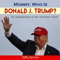 Mommy, Who Is Donald J. Trump? - An Introduction to the President-Elect (Paperback) - Taffy Jensen Photo