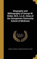 Biography and Bibliography of George M. Kober, M.D., L.L.D., Dean of the Georgetown University School of Medicine (Hardcover) - Francis a Francis Anthony 1 Tondorf Photo