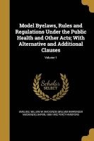 Model Byelaws, Rules and Regulations Under the Public Health and Other Acts; With Alternative and Additional Clauses; Volume 1 (Paperback) - William W MacKenzie William W Amulree Photo
