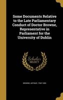 Some Documents Relative to the Late Parliamentary Conduct of Doctor Browne, Representative in Parliament for the University of Dublin (Hardcover) - Arthur 1756 1805 Browne Photo