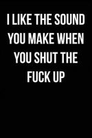 I Like the Sound You Make When You Shut the Fuck Up - Blank Lined Journal - 6x9 - Funny Gag Gift (Paperback) - Swear Word Journals Photo