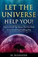 Let the Universe Help You! - How to Get All the Money That You Want in an Honest and Fulfilling Way (Paperback) - M Alexander Photo