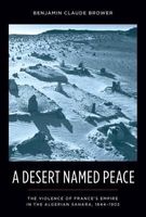 A Desert Named Peace - The Violence of France's Empire in the Algerian Sahara, 1844-1902 (Paperback) - Benjamin C Brower Photo