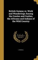 British Guiana; Or, Work and Wanderings Among the Creoles and Coolies, the Africans and Indians of the Wild Country (Hardcover) - L Crookall Photo
