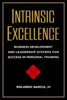 Intrinsic Excellence - Business Development and Leadership Systems for Success in Personal Training (Paperback) - Rolando Garcia Photo