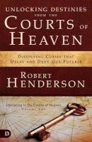 Unlocking Destinies from the Courts of Heaven - Dissolving Curses That Delay and Deny Our Futures (Paperback) - Robert Henderson Photo
