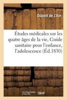 Etudes Medicales Sur Les Quatre Ages de La Vie, Ou Guide Sanitaire Pour L'Enfance, L'Adolescence (French, Paperback) - Dupont De Lain Photo