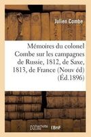 Memoires Du Colonel Combe Sur Les Campagnes de Russie, 1812, de Saxe, 1813, de France (French, Paperback) - Julien Combe Photo