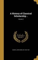 A History of Classical Scholarship ..; Volume 3 (Hardcover) - John Edwin Sir Sandys Photo