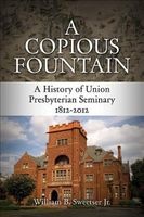 A Copious Fountain - A History of Union Presbyterian Seminary, 1812-2012 (Hardcover) - William B Sweetser Jr Photo
