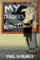 My Teacher's a Robot! (Paperback) - Phil Barnes Photo