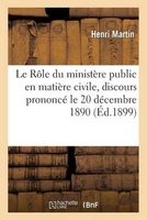 Le Role Du Ministere Public En Matiere Civile, Discours Prononce a la Seance Solennelle - de Rentree Des Conferences, Le 20 Decembre 1890 (French, Paperback) - Martin H Photo