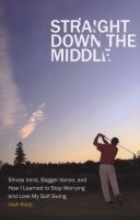 Straight Down the Middle - Shivas Irons, Bagger Vance, and How I Learned to Stop Worrying and Love My Golf Swing (Paperback) - Josh Karp Photo