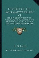History of the Willamette Valley V1 - Being a Description of the Valley and Its Resources, with an Account of Its Discovery and Settlement by White Men (1885) (Paperback) - H O Lang Photo