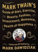 Mark Twain's Guide to Diet, Exercise, Beauty, Fashion, Investment, Romance, Health & Happiness (Hardcover) - Mark Dawidziak Photo