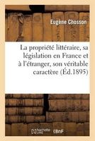 La Propriete Litteraire, Sa Legislation En France Et A L'Etranger, Son Veritable Caractere (French, Paperback) - Chosson E Photo